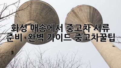 화성 매송에서 중고차, 서류 준비 🚀 완벽 가이드! #중고차꿀팁