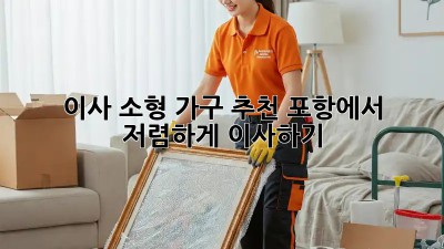 이사 소형 가구 추천: 포항에서 저렴하게 이사하기