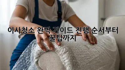 이사청소, 완벽 가이드: 진행 순서부터 꿀팁까지!